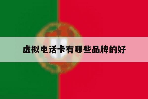 虚拟电话卡有哪些品牌的好 虚拟电话卡有哪些品牌的好