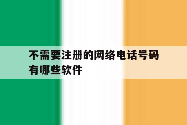不需要注册的网络电话号码有哪些软件 不需要注册的网络电话号码有哪些软件