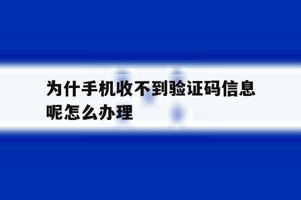 为什手机收不到验证码信息呢怎么办理 为什手机收不到验证码信息呢怎么办理