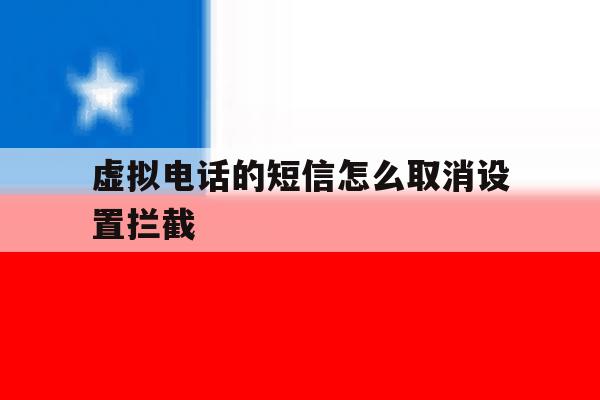 虚拟电话的短信怎么取消设置拦截 虚拟电话的短信怎么取消设置拦截