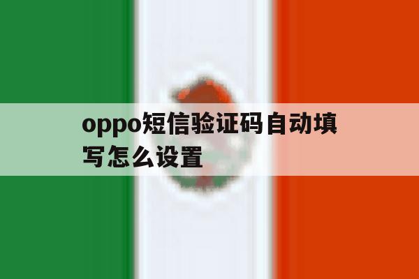 oppo短信验证码自动填写怎么设置 oppo短信验证码自动填写怎么设置