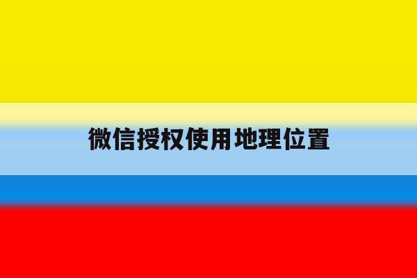 微信授权使用地理位置 微信授权使用地理位置