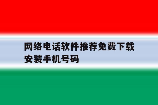 网络电话软件推荐免费下载安装手机号码的简单介绍 网络电话软件推荐免费下载安装手机号码的简单介绍