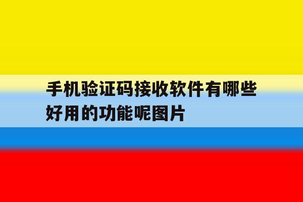 手机验证码接收软件有哪些好用的功能呢图片的简单介绍 手机验证码接收软件有哪些好用的功能呢图片的简单介绍