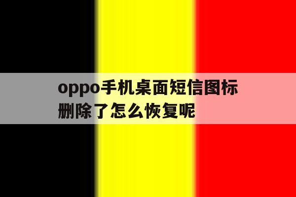 oppo手机桌面短信图标删除了怎么恢复呢 oppo手机桌面短信图标删除了怎么恢复呢