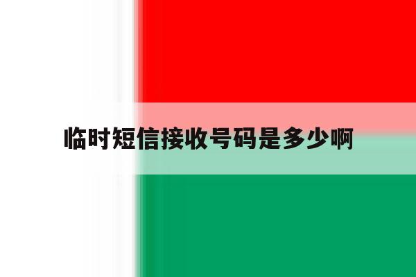 临时短信接收号码是多少啊 临时短信接收号码是多少啊