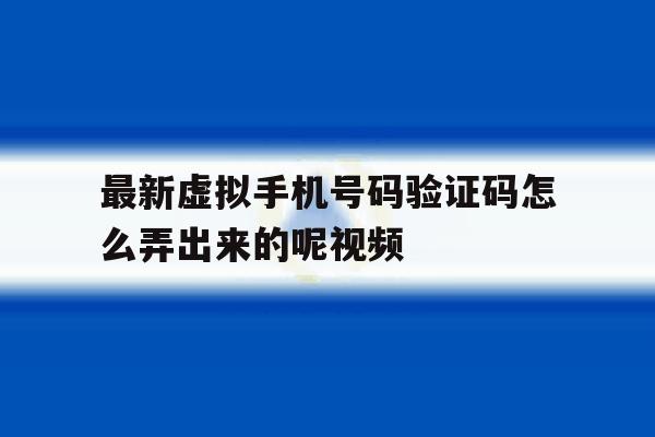 最新虚拟手机号码验证码怎么弄出来的呢视频 最新虚拟手机号码验证码怎么弄出来的呢视频
