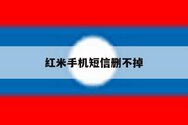 红米手机短信删不掉 红米手机短信删不掉