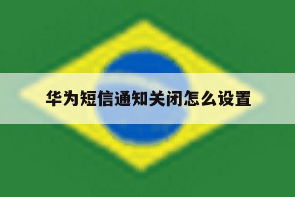 华为短信通知关闭怎么设置 华为短信通知关闭怎么设置