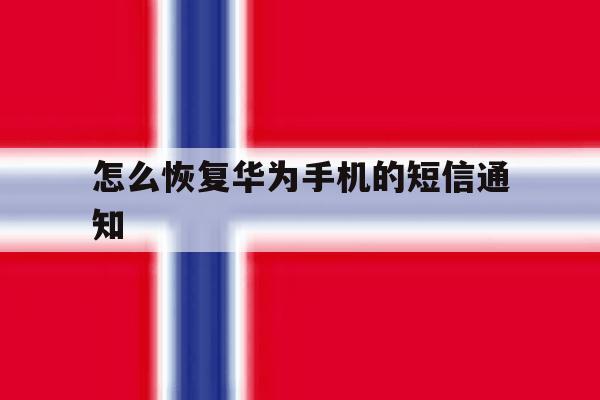怎么恢复华为手机的短信通知 怎么恢复华为手机的短信通知