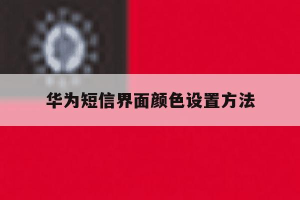 华为短信界面颜色设置方法 华为短信界面颜色设置方法