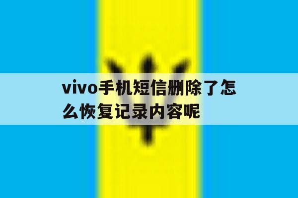 vivo手机短信删除了怎么恢复记录内容呢 vivo手机短信删除了怎么恢复记录内容呢