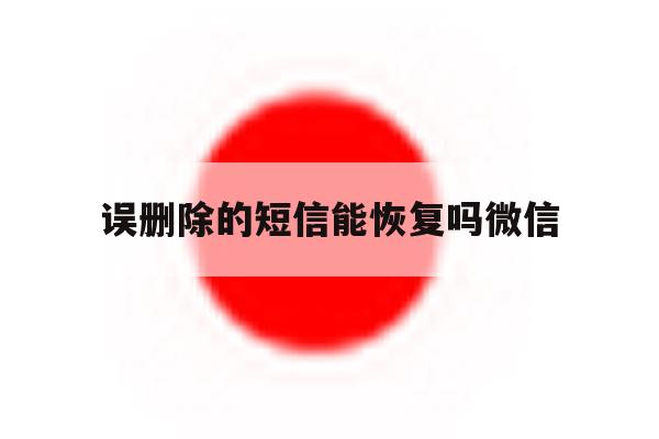 误删除的短信能恢复吗微信 误删除的短信能恢复吗微信