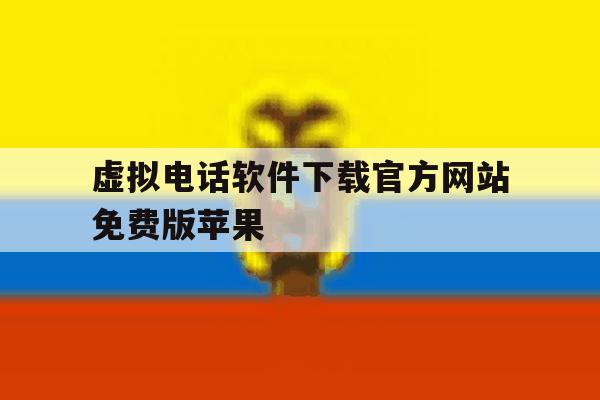 虚拟电话软件下载官方网站免费版苹果 虚拟电话软件下载官方网站免费版苹果