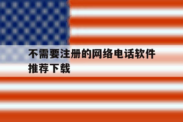 不需要注册的网络电话软件推荐下载
