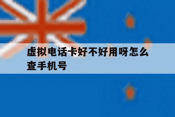 虚拟电话卡好不好用呀怎么查手机号 虚拟电话卡好不好用呀怎么查手机号