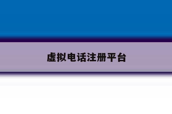 虚拟电话注册平台 虚拟电话注册平台