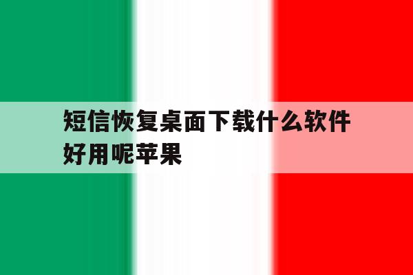 短信恢复桌面下载什么软件好用呢苹果 短信恢复桌面下载什么软件好用呢苹果