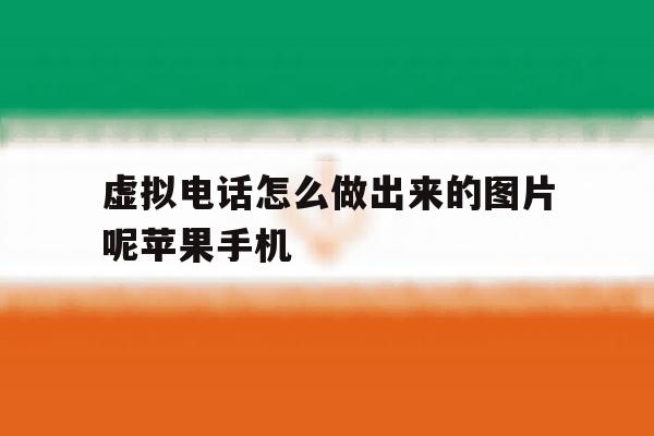 虚拟电话怎么做出来的图片呢苹果手机的简单介绍 虚拟电话怎么做出来的图片呢苹果手机的简单介绍