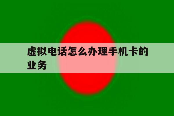 虚拟电话怎么办理手机卡的业务 虚拟电话怎么办理手机卡的业务