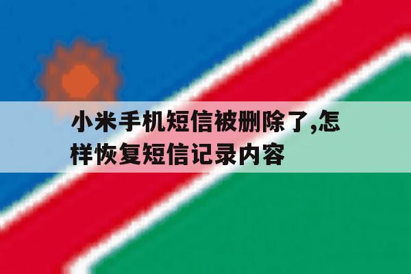 小米手机短信被删除了,怎样恢复短信记录内容 小米手机短信被删除了,怎样恢复短信记录内容