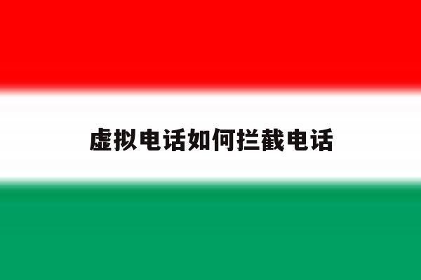 虚拟电话如何拦截电话 虚拟电话如何拦截电话