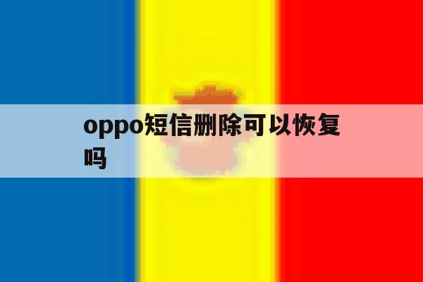 oppo短信删除可以恢复吗 oppo短信删除可以恢复吗