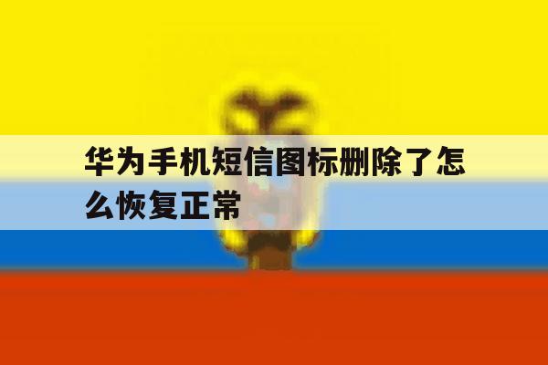 华为手机短信图标删除了怎么恢复正常 华为手机短信图标删除了怎么恢复正常