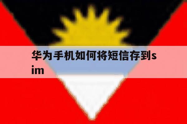 华为手机如何将短信存到sim 华为手机如何将短信存到sim