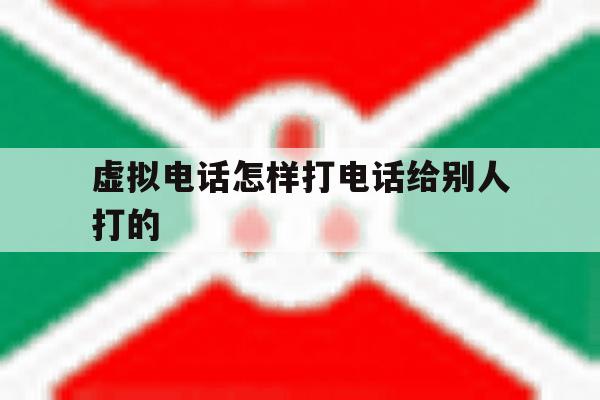 虚拟电话怎样打电话给别人打的 虚拟电话怎样打电话给别人打的