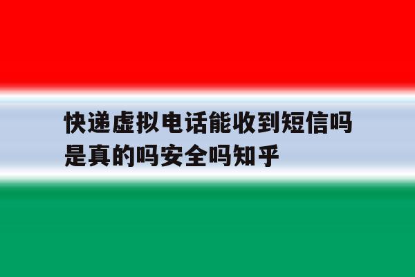 快递虚拟电话能收到短信吗是真的吗安全吗知乎的简单介绍 快递虚拟电话能收到短信吗是真的吗安全吗知乎的简单介绍
