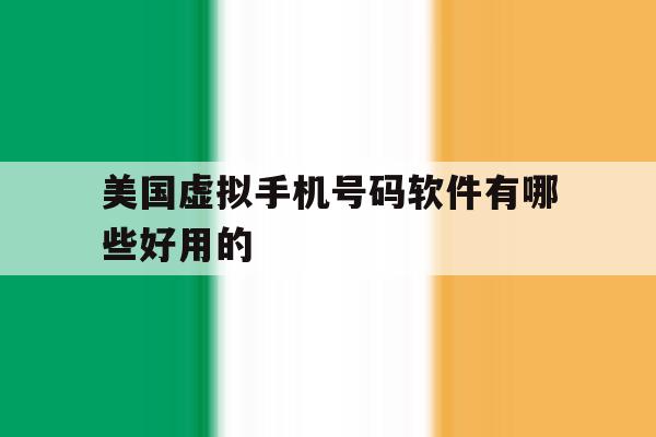 美国虚拟手机号码软件有哪些好用的 美国虚拟手机号码软件有哪些好用的