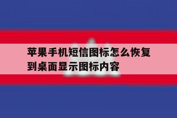 关于苹果手机短信图标怎么恢复到桌面显示图标内容的信息 关于苹果手机短信图标怎么恢复到桌面显示图标内容的信息