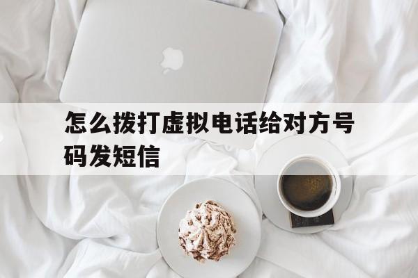 怎么拨打虚拟电话给对方号码发短信 怎么拨打虚拟电话给对方号码发短信