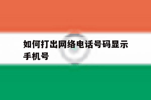 如何打出网络电话号码显示手机号 如何打出网络电话号码显示手机号
