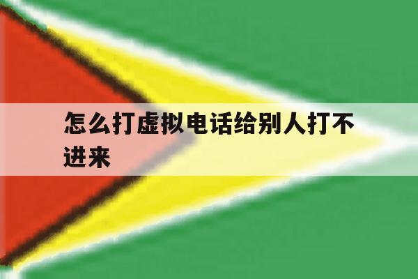 怎么打虚拟电话给别人打不进来 怎么打虚拟电话给别人打不进来