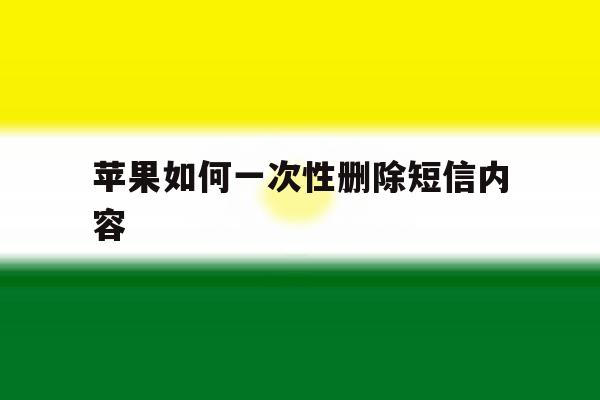 苹果如何一次性删除短信内容 苹果如何一次性删除短信内容