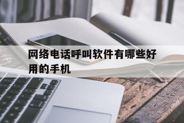 网络电话呼叫软件有哪些好用的手机 网络电话呼叫软件有哪些好用的手机
