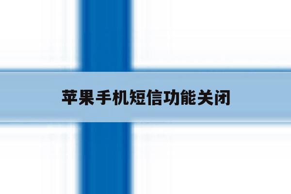 苹果手机短信功能关闭 苹果手机短信功能关闭