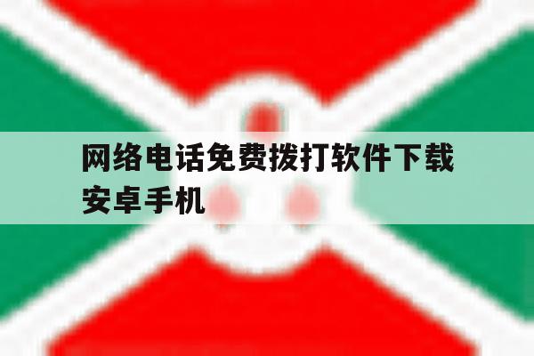 网络电话免费拨打软件下载安卓手机的简单介绍 网络电话免费拨打软件下载安卓手机的简单介绍