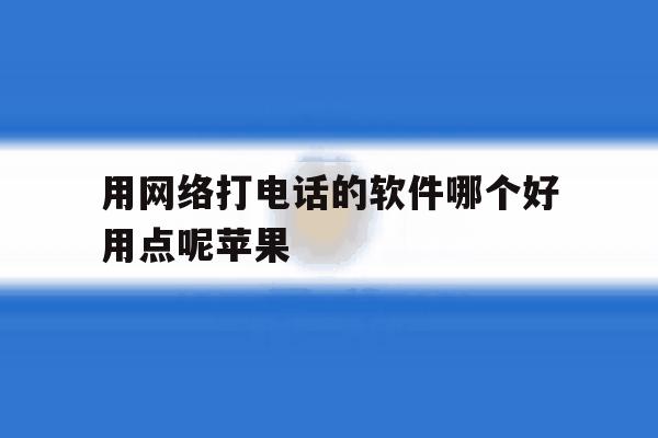 用网络打电话的软件哪个好用点呢苹果 用网络打电话的软件哪个好用点呢苹果