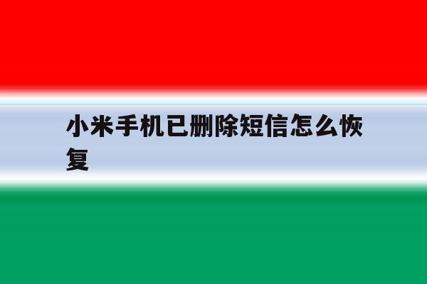 小米手机已删除短信怎么恢复 小米手机已删除短信怎么恢复