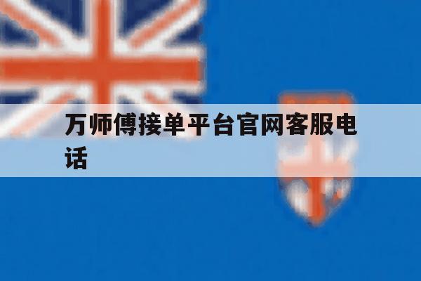 万师傅接单平台官网客服电话 万师傅接单平台官网客服电话