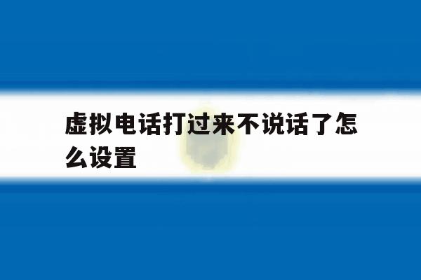 虚拟电话打过来不说话了怎么设置 虚拟电话打过来不说话了怎么设置