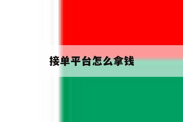 接单平台怎么拿钱 接单平台怎么拿钱