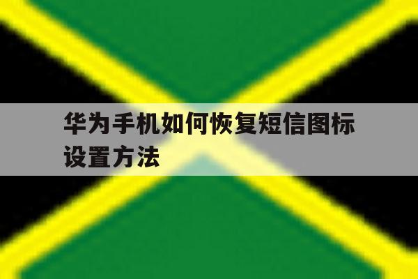 华为手机如何恢复短信图标设置方法 华为手机如何恢复短信图标设置方法