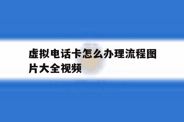 虚拟电话卡怎么办理流程图片大全视频 虚拟电话卡怎么办理流程图片大全视频