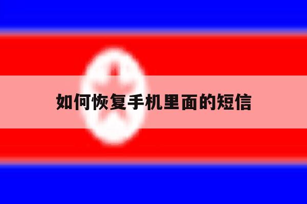 如何恢复手机里面的短信 如何恢复手机里面的短信