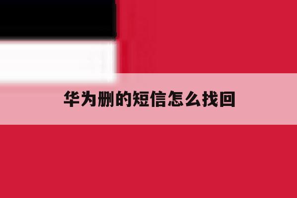 华为删的短信怎么找回 华为删的短信怎么找回