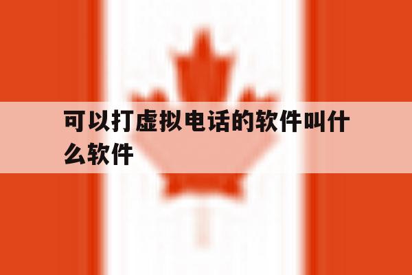 可以打虚拟电话的软件叫什么软件 可以打虚拟电话的软件叫什么软件